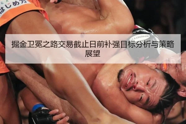 掘金卫冕之路交易截止日前补强目标分析与策略展望